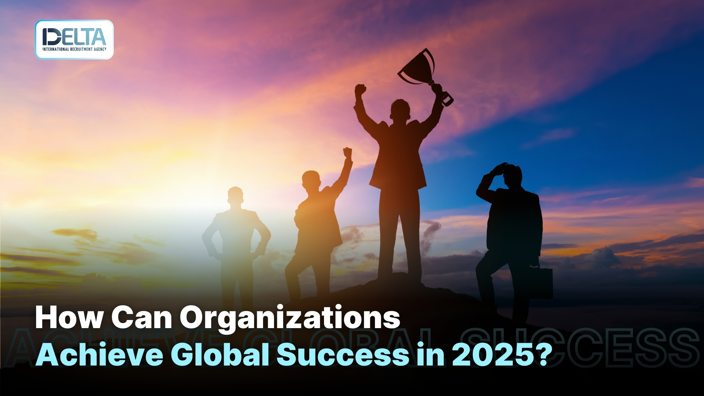 How Can Organizations Achieve Global Success in 2025?